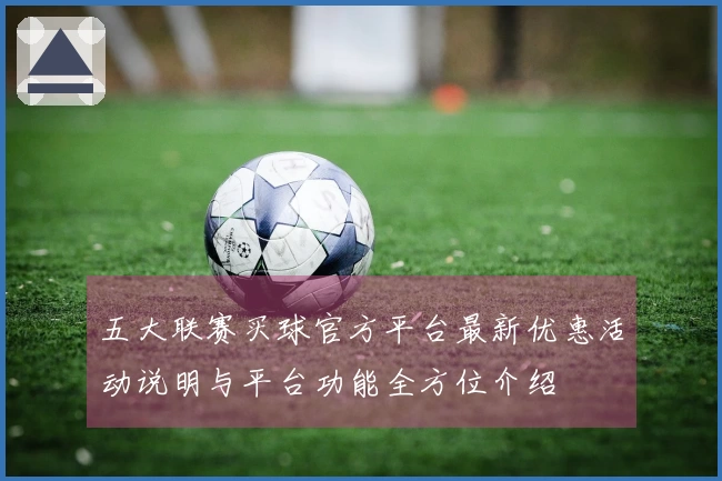 五大联赛买球官方平台最新优惠活动说明与平台功能全方位介绍