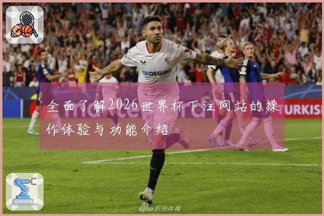 全面了解2026世界杯下注网站的操作体验与功能介绍