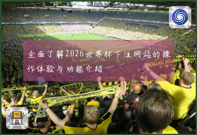 全面了解2026世界杯下注网站的操作体验与功能介绍