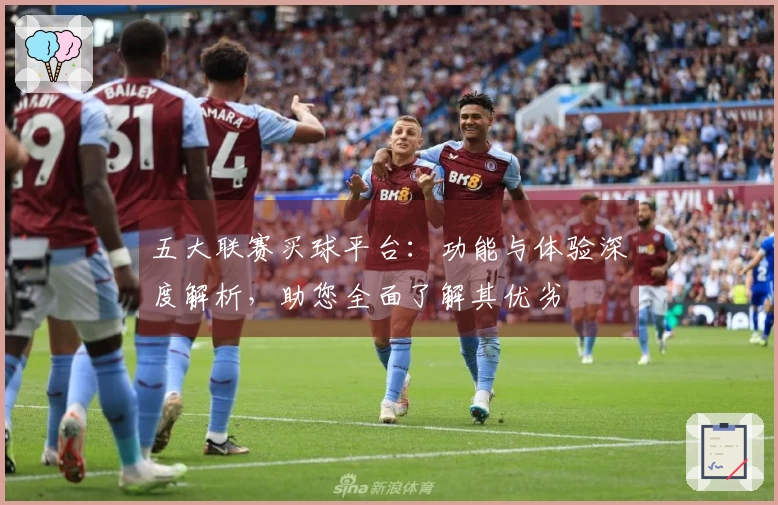 五大联赛买球平台：功能与体验深度解析，助您全面了解其优劣