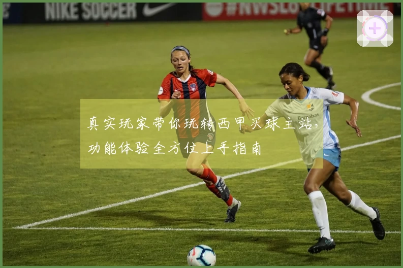 真实玩家带你玩转西甲买球主站，功能体验全方位上手指南