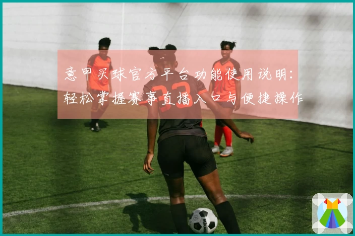 意甲买球官方平台功能使用说明：轻松掌握赛事直播入口与便捷操作指南