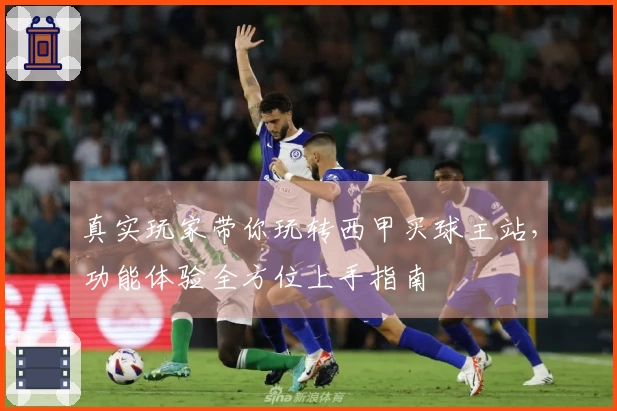 真实玩家带你玩转西甲买球主站，功能体验全方位上手指南