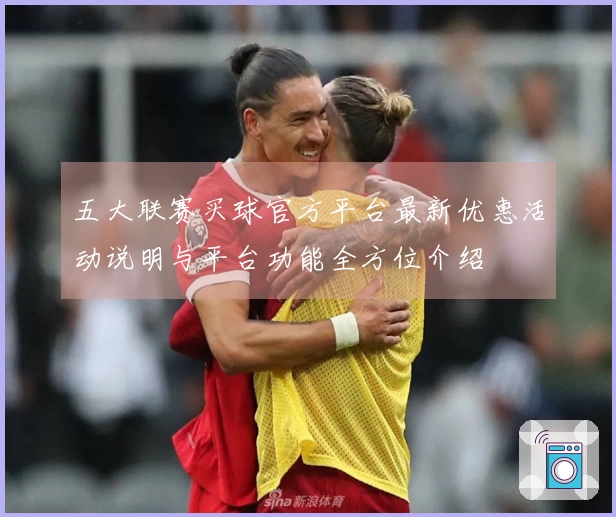 五大联赛买球官方平台最新优惠活动说明与平台功能全方位介绍