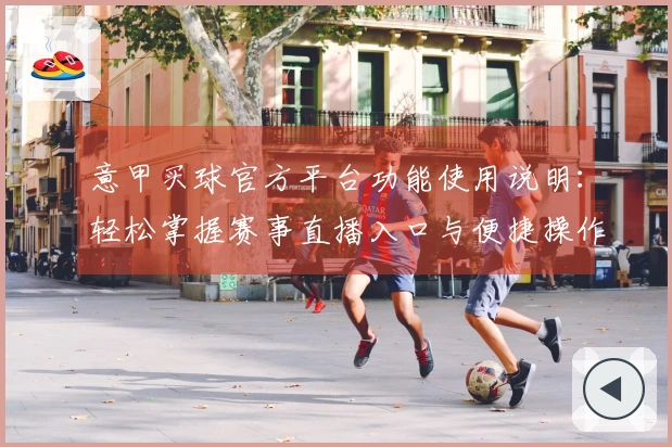 意甲买球官方平台功能使用说明：轻松掌握赛事直播入口与便捷操作指南